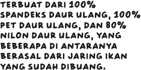 Terbuat dari 100% spandeks daur ulang, 100% pet daur ulang, dan 85% nilon daur ulang, yang beberapa di antaranya berasal dari jaring ikan yang sudah dibuang..